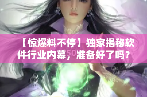 【惊爆料不停】独家揭秘软件行业内幕，准备好了吗？