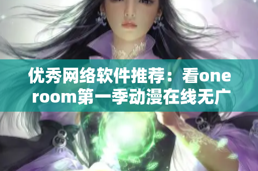 优秀网络软件推荐：看one room第一季动漫在线无广告体验