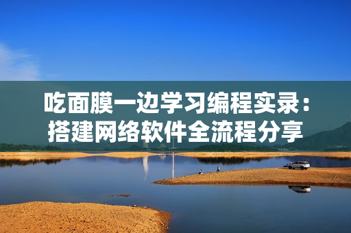 吃面膜一边学习编程实录：搭建网络软件全流程分享