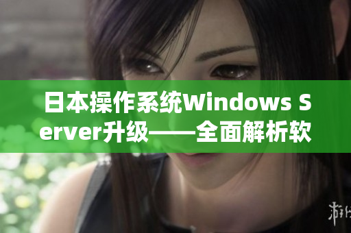 日本操作系统Windows Server升级——全面解析软件新特性