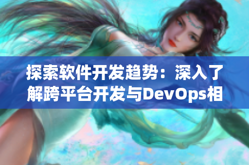 探索软件开发趋势：深入了解跨平台开发与DevOps相结合的优势