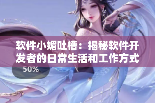 软件小媚吐槽：揭秘软件开发者的日常生活和工作方式