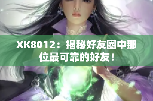 XK8012：揭秘好友圈中那位最可靠的好友！