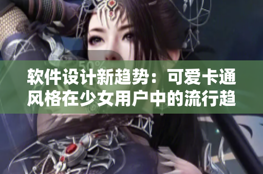 软件设计新趋势：可爱卡通风格在少女用户中的流行趋势