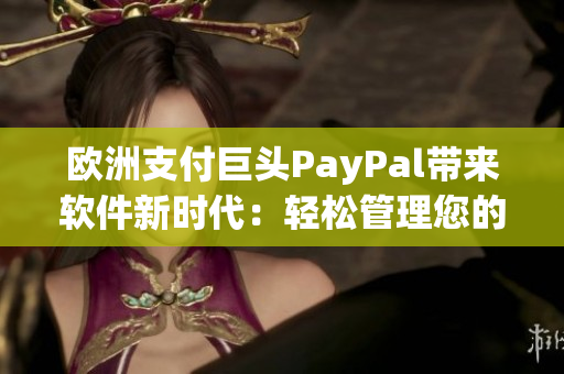 欧洲支付巨头PayPal带来软件新时代：轻松管理您的金融生活