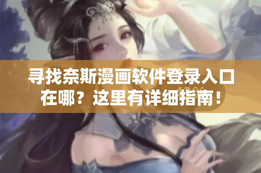 寻找奈斯漫画软件登录入口在哪？这里有详细指南！