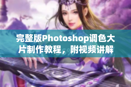 完整版Photoshop调色大片制作教程，附视频讲解