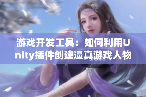 游戏开发工具：如何利用Unity插件创建逼真游戏人物