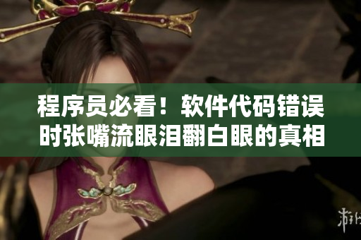程序员必看！软件代码错误时张嘴流眼泪翻白眼的真相解析