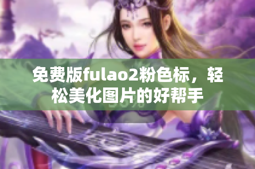 免费版fulao2粉色标，轻松美化图片的好帮手