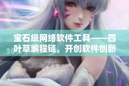 宝石级网络软件工具——四叶草编程链，开创软件创新新纪元