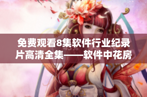 免费观看8集软件行业纪录片高清全集——软件中花房姑娘