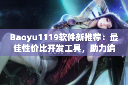 Baoyu1119软件新推荐：最佳性价比开发工具，助力编程新手快速上手！