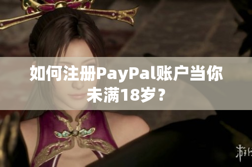 如何注册PayPal账户当你未满18岁？