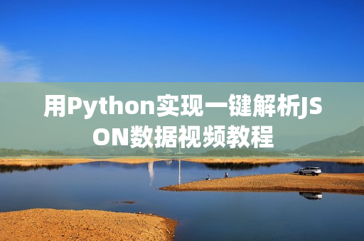 用Python实现一键解析JSON数据视频教程