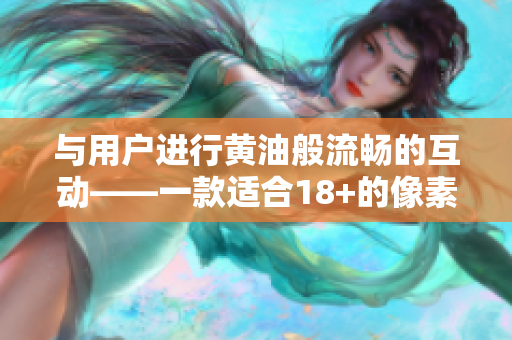 与用户进行黄油般流畅的互动——一款适合18+的像素化软件