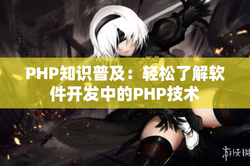 PHP知识普及：轻松了解软件开发中的PHP技术