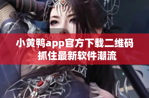 小黄鸭app官方下载二维码  抓住最新软件潮流