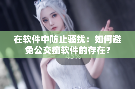 在软件中防止骚扰：如何避免公交痴软件的存在？