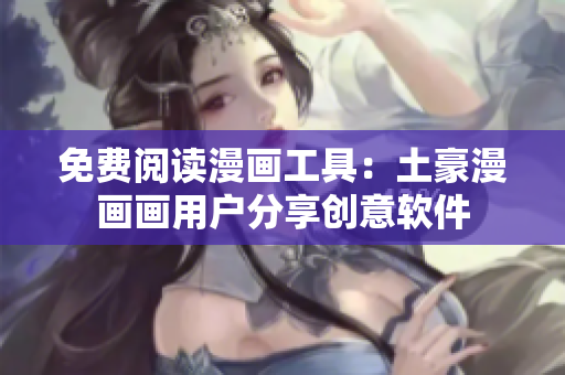 免费阅读漫画工具：土豪漫画画用户分享创意软件