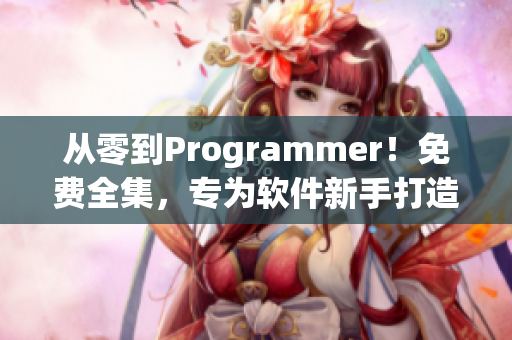 从零到Programmer！免费全集，专为软件新手打造！