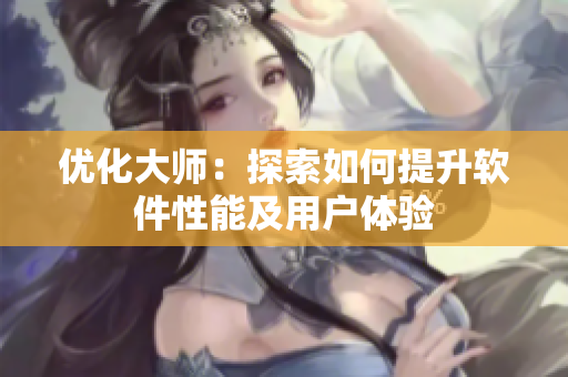 优化大师：探索如何提升软件性能及用户体验