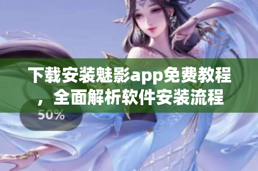 下载安装魅影app免费教程，全面解析软件安装流程