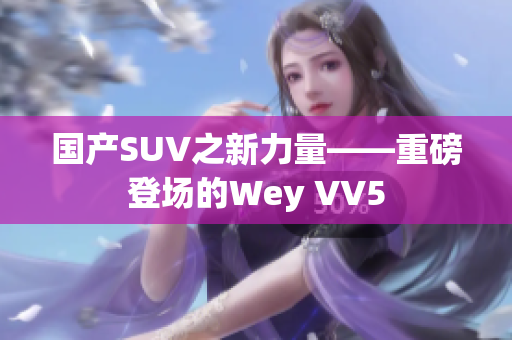 国产SUV之新力量——重磅登场的Wey VV5