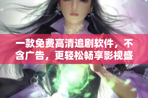 一款免费高清追剧软件，不含广告，更轻松畅享影视盛宴！