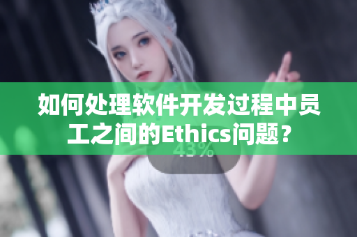 如何处理软件开发过程中员工之间的Ethics问题？