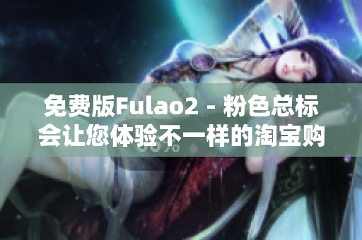 免费版Fulao2 - 粉色总标会让您体验不一样的淘宝购物！