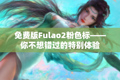 免费版Fulao2粉色标——你不想错过的特别体验