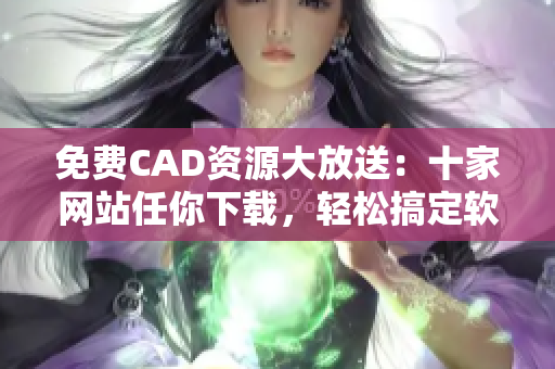 免费CAD资源大放送：十家网站任你下载，轻松搞定软件选择