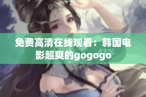 免费高清在线观看：韩国电影超爽的gogogo