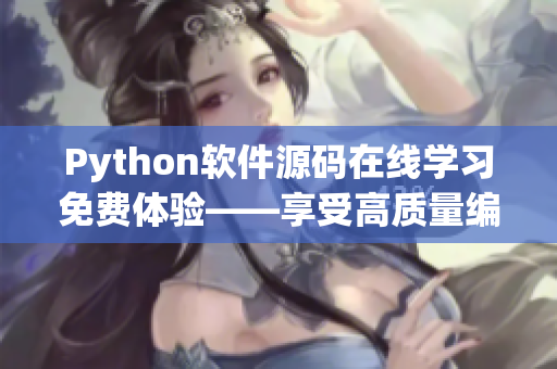 Python软件源码在线学习免费体验——享受高质量编程教育的便捷！