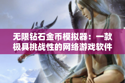 无限钻石金币模拟器：一款极具挑战性的网络游戏软件