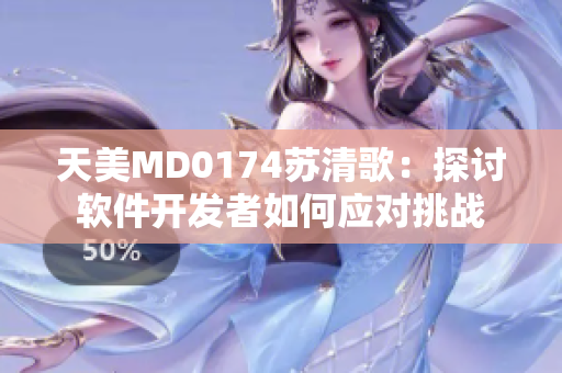 天美MD0174苏清歌：探讨软件开发者如何应对挑战