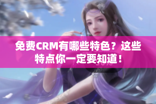 免费CRM有哪些特色？这些特点你一定要知道！