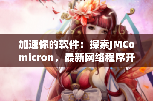 加速你的软件：探索JMComicron，最新网络程序开发工具