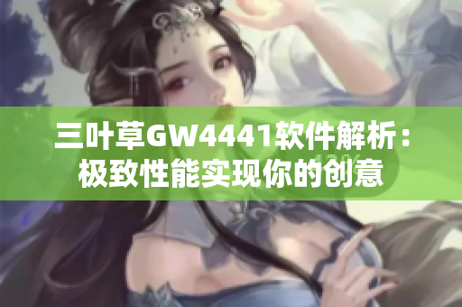 三叶草GW4441软件解析：极致性能实现你的创意