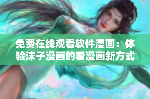 免费在线观看软件漫画：体验沫子漫画的看漫画新方式