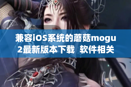 兼容iOS系统的蘑菇mogu2最新版本下载  软件相关