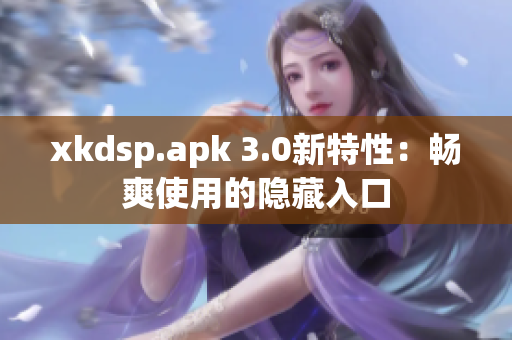 xkdsp.apk 3.0新特性：畅爽使用的隐藏入口