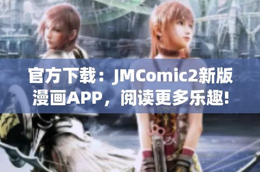 官方下载：JMComic2新版漫画APP，阅读更多乐趣!