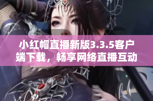 小红帽直播新版3.3.5客户端下载，畅享网络直播互动乐趣