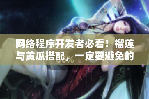 网络程序开发者必看！榴莲与黄瓜搭配，一定要避免的错误！