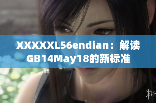 XXXXXL56endian：解读GB14May18的新标准