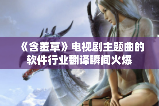 《含羞草》电视剧主题曲的软件行业翻译瞬间火爆