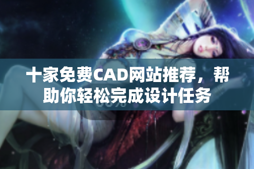 十家免费CAD网站推荐，帮助你轻松完成设计任务