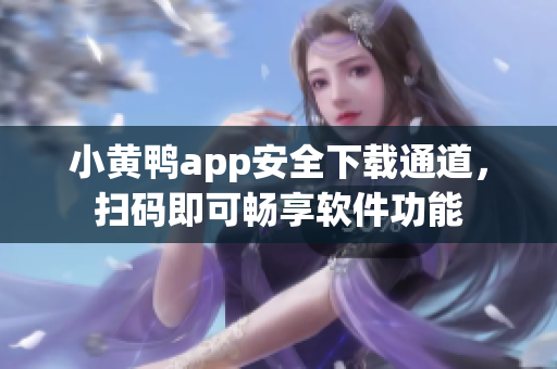 小黄鸭app安全下载通道，扫码即可畅享软件功能